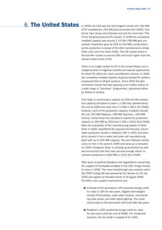 PV Status Report 2009 | 51




6. The United States   In 2008, the USA was the third largest market with 342 MW
                       of PV installations, 292 MW grid connected [Sei 2009]. Cali-
                       fornia, New Jersey and Colorado account for more than 75%
                       of the US grid-connected PV market. In 2008 the cumulative
                       installed capacity was around 1.15 GW (768 MW grid con-
                       nected). Production grew by 53% to 414 MW, mainly driven
                       by the production increase of thin-film manufacturers United
                       Solar (a-Si) and First Solar (CdTe). The US market share in
                       the thin-film market is around 28% and much higher than the
                       overall market share of 6%.

                       There is no single market for PV in the United States, but a
                       conglomeration of regional markets and special applications
                       for which PV offers the most cost-effective solution. In 2005
                       the cumulative installed capacity of grid-connected PV systems
                       surpassed that of off-grid systems. Since 2002 the grid-
                       connected market has been growing much faster, thanks to
                       a wide range of “buy-down” programmes, sponsored either
                       by States or utilities.

                       First Solar is continuing to expand its CdTe thin-film produc-
                       tion capacity and plans to have 1.1 GW fully operational by
                       the end of 2009 and more than 1.3 GW in 2011 [Fir 2009].
                       However, most of the production capacity is placed outside
                       the US (790 MW Malaysia, 198 MW Germany, >100 MW
                       France). United Solar has decided to expand its production
                       capacity to 300 MW by 2010 and 1 GW in 2012 [Ecd 2008].
                       After the acquisition of the manufacturing assets of Shell
                       Solar in 2006, SolarWorld AG acquired the Komatsu silicon
                       wafer production facility in Hillsboro (OR) in 2007 and start-
                       ed to convert it into a wafer and solar cell manufacturing
                       plant with up to 500 MW capacity. The new Hillsboro facility
                       came on line in the autumn 2008 and ramp up is foreseen
                       for 2009. Evergreen Solar is ramping up production as well
                       and announced that they have secured enough silicon to
                       increase production to 850 MW in 2012 [Eve 2008].

                       After years of political deadlock and negotiations concerning
                       the support of renewable energies in the USA, things started
                       to move in 2005. The main breakthrough was reached, when
                       the 2005 Energy Bill was passed by the Senate on 29 July
                       2005 and signed by President Bush on 8 August 2005.
                       The Bill’s main support mechanisms are:

                         ■	 Increase of the permanent 10% business energy credit
                           for solar to 30% for two years. Eligible technologies
                           include Photovoltaics, solar water heaters, concentrat-
                           ing solar power, and solar hybrid lighting. The credit
                           reverts back to the permanent 10% level after two years.

                         ■	 Establish a 30% residential energy credit for solar
                           for two years (until the end of 2008). For residential
                           systems, the tax credit is capped at $ 2,000.
 
