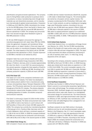 68 | PV Status Report 2009




electrification and grid-connected applications. The company      In 2006, German module manufacturer, SOLON AG, acquired
uses its String Ribbon wafer production to produce distinc-       a 19% stake in Global Solar Energy Inc. The remaining 81%
tive products, to reduce manufacturing costs through lower        are owned by a European venture capital investor. The
materials use and streamlined processes, and to manufac-          company is producing thin-film Photovoltaic CIGS solar cells
ture internationally for global market penetration. Production    for use in solar products, as well as installing and managing
in 2008 was 26.5 MW [Pvn 2009]. According to the compa-           large solar Photovoltaic systems. According to the com-
ny, the first 80 MW phase of their new facility in Devens was     pany, the new 40 MW plant was opened in March 2008 and
opened in June 2008, with the second 80 MW planned to             35 MW plant in Germany opened in the autumn of 2008.
become operational in 2009. The company has announced             With plans to expand production capacity by an additional
that it has secured enough silicon feedstock to grow to           100 MW in 2009, GSE aims for 175 MW production capacity
850 MW production in 2012.                                        in 2010 [Glo 2008]. In 2008, 7 MW production was reported
                                                                  [Pvn 2009].
On 30 July 2009 Evergreen announced the signing of a
manufacturing agreement with Jiawei Solar, PRC [Eve 2009].        6.5.5 United Solar Systems
Under the agreement, Evergreen will manufacture String            United Solar Systems Corp. is a subsidiary of Energy Conver-
Ribbon wafers in at Jiawei's facility in China and Jiawei will    sion Devices, Inc. (ECD). The first 25 MW manufacturing
then use the wafers to manufacture Evergreen Solar-branded        facility of the flexible a-Si triple junction solar cell is located
modules. The initial capacity of the factory will be 100 MW       in Auburn Hills (MI) and was inaugurated in 2002. The plant
and should be fully operational in 2010. A further expansion      is fully automated and allows simultaneous processing of
to 500 MW is intended to be realised by 2012.                     six rolls of stainless steel, each 1 ½ miles long, during
                                                                  deposition of the a-Si layers.
Evergreen Solar has a joint venture Sovello with Q-cells,
Germany, and Renewable Energy Corporation ASA (REC),              According to the company, production capacity will expand to
Norway in Thalheim, Germany, which is located approximately       320 MW by 2010 and 720 MW in 2011. In 2008 financing
80 miles from Berlin. In June 2007 the second production          deals were closed which would allow an expansion to 1 GW
line started operation, bringing the total capacity of EverQ to   in 2012 [Ecd 2008]. The current nameplate capacity in Au-
100 MW. Production in 2008 was 94 MW. According to the            burn Hills is quoted with 58 MW and in Greenville, Michigan
company, production capacity in 2009 will reach 180 MW.           120 MW. Additional expansion is planned in China where a
                                                                  joint venture with Tianjin Jinneng Investment Company (TJIC)
6.5.3 First Solar LLC.                                            will build a 30 MW module plant in Tianjin. Production in
First Solar LLC is one of the companies world-wide to pro-        2008 increased to 113 MW [Pvn 2009].
duce CdTe-Thin-film modules. First Solar has developed a
solar module product platform that is manufactured using          6.5.6 SunPower Corporation
a unique and proprietary Vapour Transport Deposition (VTD)        SunPower was founded in 1988 by Richard Swanson and
process. The VTD process optimises the cost and production        Robert Lorenzini to commercialise proprietary high-efficiency
through-put of thin-film PV modules. The process deposits         silicon solar cell technology. The company went public in
semiconductor material while the glass remains in motion,         November 2005. SunPower designs and manufactures high-
completing deposition of stable, non-soluble compound             performance silicon solar cells, based on an interdigitated
semiconductor materials.                                          rear-contact design for commercial use. The initial products,
                                                                  introduced in 1992, were high-concentration solar cells with
First Solar is continuing to expand its CdTe thin-film produc-    an efficiency of 26%. SunPower also manufactures a 22%
tion capacity massively. The latest announcement was made         efficient solar cell called Pegasus that is designed for non-
in July 2009 to build a new factory in a joint venture with       concentrating applications.
EdF Nuovelles in France with at least 100 MW capacity [Fir
2009]. The company has currently four manufacturing plants        SunPower conducts its main R&D activity in Sunnyvale,
in Perrysburg (U.S.A.), Frankfurt/Oder (Germany) and two          California and has its cell manufacturing plant outside of
in Kulim (Malaysia), which will have a combined capacity of       Manila in the Philippines. Fab. No 1 has a nameplate capac-
1.1 GW at the end of 2009. In 2008 the company produced           ity of 108 MW. Fab. No 2 was fully operational at the end
503 MW and currently sets the production cost benchmark           of 2008 with a capacity of 306 MW. For 2009 a capacity
with 0.86 $/Wp (0.62 €/Wp) in the second quarter of 2009.         increase to 574 MW is foreseen. According to their Annual
                                                                  Report 2008, the company started the construction of a
6.5.4 Global Solar Energy Inc.                                    1 GW solar cell factory in Malaysia. Production in 2008 was
GSE is located in Tucson and was established in 1996.             quoted with 237 MW [Pvn 2009].
 