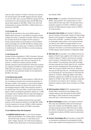 PV Status Report 2009 | 97




cells and solar modules in Thalheim, Germany, was opened.          was October 2008.
The second factory with 60 MW capacity was then opened
on 19 June 2007 and in January 2008 the company laid the         ■	 Calyxo GmbH is a subsidiary of Q-Cells AG located in
cornerstone for a third production plant with 80 MW, bring-        Wolfen, Saxony-Anhalt. The company plans to manu-
ing the total capacity to 180 MW in 2009. From 2012 the            facture CdTe thin-film solar cells. The pilot plant has a
company plans to produce 600 MW. In 2008 Sovello had a             production capacity of 25 MW. In 2008 the company
production of 94 MW.                                               started a 60 MW expansion project, which is 2009 in
                                                                   its ramp-up phase.
7.3.11 Sunfilm AG
Sunfilm AG was founded at the end of 2006 located in             ■	 Concentrix Solar GmbH was founded in 2005 as a
Großröhrsdorf, Germany. In July 2009 the company formally          spin-off company of Fraunhofer Institute for Solar Energy
merged with Sontor, a subsidiary of Q-Cells. With this merger,     Systems and is located in Freiburg/Breisgau. Under the
the company becomes the largest thin-film company in               brand name FLATCON®, complete, turnkey concentra-
Europe using amorphous and amorphous/microcrystalline              tor photovoltaic power plants on the commercial level
silicon technology with 145 MW. 85 MW are already online           are offered. From 2006 until August 2008, the com-
(25 MW at the former Sontor site in Thalheim and 60 MW             pany manufactured its concentrator modules on a pilot
in Großröhrsdorf). Another 60 MW are currently ramped-up           production line before a commercial production line with
at Großröhrsdorf.                                                  25 MW capacity started operation in September 2008.


7.3.12 Sunways AG                                                ■	 CSG Solar AG was founded in June 2004 by former em-
Sunways AG was incorporated in 1993 in Konstanz, Germany,          ployees of Pacific Solar, together with Q-Cells and other
and went public in 2001. Sunways produces polycrystalline          investors. Based in Thalheim, Germany, the company
solar cells, transparent solar cells and inverters for PV          aims to produce “Crystalline Silicon on Glass” (CSG)
systems. In 2008 the company produced 33 MW.                       solar modules. The ownership of the CSG technology
Sunways opened its second production facility with a produc-       has been acquired from Pacific Solar Pty Ltd. A pilot-line
tion capacity of 30 MW in Arnstadt, Germany on 9 September         team has been developing the CSG technology since
2005. With this expansion, total production capacity rose          1995, first as part of Pacific Solar Pty Ltd, Australia,
to 46 MW. The new production facility can be expanded to           and now as CSG Solar Pty Ltd., a wholly-owned subsidi-
80 MW in the future.                                               ary of CSG Solar AG. The first factory for CSG Solar AG
                                                                   opened on 15 March 2006 [Csg 2006]. Initial CSG-1
7.3.13 Würth Solar GmbH                                            production capacity was 10 MW, but the plant was de-
Würth Solar GmbH & Co. KG was founded in 1999 with the             signed for 25 MW. In April 2007 the company expanded
aim of building up Europe’s first commercial production of         its work-force and moved to 24/7 operation. Current
CIS solar modules. The company is a joint venture between          production capacity is given by the company as 13 MW/
Würth Electronic GmbH & Co KG and the Centre for Solar             annum.
and Hydrogen Research (ZSW). Pilot production started in
the second half of the year 2000, a second pilot factory fol-    ■	 G24 Innovations Limited (G24i), headquartered in

lowed in 2003 increasing the production capacity to 1.3 MW.        Cardiff, Wales, manufactures and designs solar
The Copper Indium Selenide (CIS) thin layer technology was         modules based on Dye Sensitised Thin-film (DSTF)
perfected in a former power station to facilitate industrial-      technology. In 2007 production of dye sensitised
scale manufacture.                                                 solar cells with a roll-to-roll process started.
In August 2008 the company announced the successful
ramp-up of their production facilities to 30 MW [Wür 2008].      ■	 Helios Technologies located in Carmignano di Brenta

A further expansion to at least 40 MW in 2009 is planned.          (PD), Italy, was established 1981 and manufactures
For 2008 a production volume of 20 MW is estimated.                solar cells, modules and Photovoltaic systems. The
                                                                   company produced around 5 MW solar cells in 2006
7.3.14 Additional Solar Cell Companies                             [Pvn 2007]. According to the company it is expanding
                                                                   its production facility by 30 MW to become operational
  ■	 AVANCIS GmbH & Co KG is a joint venture between               in 2009.
    Shell and Saint-Gobain. The company plans to produce
    CIS thin-film solar modules in a new factory to be           ■	 Inventux Technologies AG was founded in spring 2007

    built in Torgau, Germany. The initial annual capacity is       to manufacture amorphous/microcrystalline thin-film
    20 MW and the official start of commercial production          silicon solar modules and broke ground for its 33 MWp
 