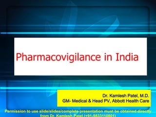 Pharmacovigilance in India


                                                Dr. Kamlesh Patel, M.D.
                              GM- Medical & Head PV, Abbott Health Care

Permission to use slide/slides/complete presentation must be obtained directly
 