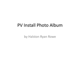PV Install Photo Album

   by Halston Ryan Rowe
 