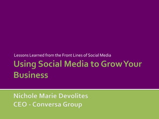 Using Social Media to Grow Your BusinessNichole Marie DevolitesCEO - Conversa Group Lessons Learned from the Front Lines of Social Media 