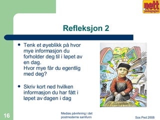 Refleksjon 2 Tenk et øyeblikk på hvor mye informasjon du forholder deg til i løpet av en dag.  Hvor mye får du egentlig med deg? Skriv kort ned hvilken informasjon du har fått i løpet av dagen i dag 