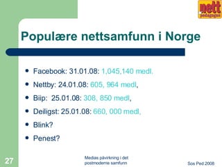 Populære nettsamfunn i Norge Facebook: 31.01.08:  1,045,140 medl. Nettby: 24.01.08:  605, 964 medl ,  Biip:  25.01.08:  308, 850 medl ,  Deiligst:  25.01.08:   660, 000 medl,   Blink? Penest? 