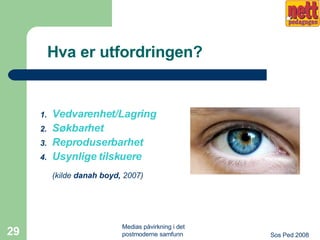 Hva er utfordringen? Vedvarenhet/Lagring Søkbarhet Reproduserbarhet Usynlige tilskuere (kilde  danah boyd,  2007)   