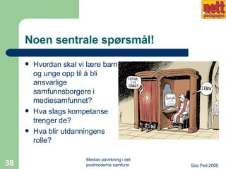 Noen sentrale spørsmål! Hvordan skal vi lære barn og unge opp til å bli ansvarlige samfunnsborgere i mediesamfunnet? Hva slags kompetanse trenger de? Hva blir utdanningens rolle? 