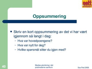Oppsummering Skriv en kort oppsummering av det vi har vært igjennom så langt i dag: Hva var hovedpoengene? Hva var nytt for deg? Hvilke spørsmål sitter du igjen med? 