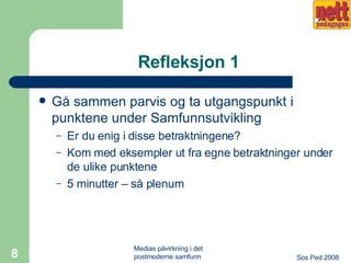 Refleksjon 1 Gå sammen parvis og ta utgangspunkt i punktene under Samfunnsutvikling Er du enig i disse betraktningene? Kom med eksempler ut fra egne betraktninger under de ulike punktene 5 minutter – så plenum 