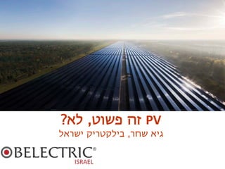PV‫פשוט‬ ‫זה‬,‫לא‬?
‫שחר‬ ‫גיא‬,‫ישראל‬ ‫בילקטריק‬
Climate-friendly • Innovative • Reliable
 