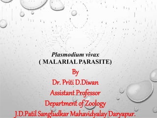By
Dr. Priti D.Diwan
Assistant Professor
Department of Zoology
J.D.Patil Sangludkar Mahavidyalay Daryapur.
Plasmodium vivax
( MALARIALPARASITE)
 