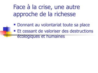 Face à la crise, une autre approche de la richesse  Donnant au volontariat toute sa place Et cessant de valoriser des destructions écologiques et humaines 