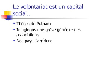 Le volontariat est un capital social... Thèses de Putnam Imaginons une grève générale des associations... Nos pays s'arrêtent ! 