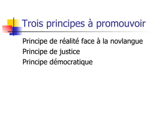 Trois principes à promouvoir  Principe de réalité face à la novlangue Principe de justice  Principe démocratique 