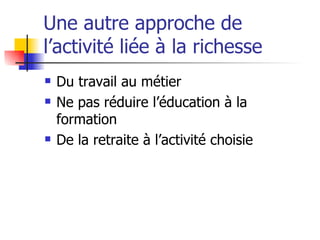 Une autre approche de l’activité liée à la richesse Du travail au métier Ne pas réduire l’éducation à la formation De la retraite à l’activité choisie 