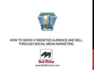HOW TO GROW ATARGETED AUDIENCE AND SELL
THROUGH SOCIAL MEDIA MARKETING
www.BadRhinoInc.com
 
