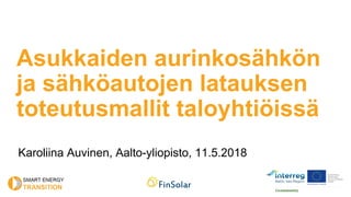 Asukkaiden aurinkosähkön
ja sähköautojen latauksen
toteutusmallit taloyhtiöissä
Karoliina Auvinen, Aalto-yliopisto, 11.5.2018
 