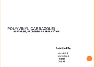 POLY(VINYL CARBAZOLE)
Submitted By,
Vishal K P
semester 6
PS&RT
CUSAT
-SYNTHESIS, PROPERTIES & APPLICATION
 