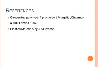 REFERENCES
 Conducting polymers & plastic by J Margolis ,Chapman
& Hall London 1993
 Plastics Materials by J A Brydson
 