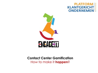 Contact Center Gamification
How to make it happen?
 