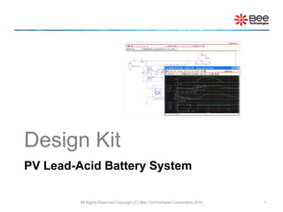 Design Kit
PV Lead-Acid Battery System

         All Rights Reserved Copyright (C) Bee Technologies Corporation 2010   1
 
