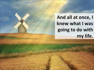 And all at once, I knew what I was going to do with my life. 