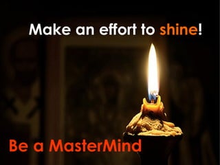 Make an effort to  shine ! Be a MasterMind 