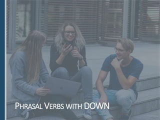 PHRASAL VERBS WITH DOWN
 