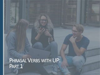 PHRASAL VERBS WITH UP:
PART 1
 