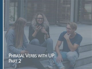 PHRASAL VERBS WITH UP:
PART 2
 