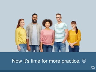 Now it’s time for more practice. 
 