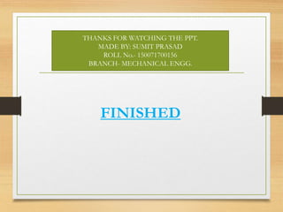 FINISHED
THANKS FOR WATCHING THE PPT.
MADE BY: SUMIT PRASAD
ROLL No.- 150071700156
BRANCH- MECHANICAL ENGG.
 