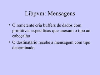 Libpvm: Mensagens O remetente cria buffers de dados com primitivas específicas que anexam o tipo ao cabeçalho O destinatário recebe a mensagem com tipo determinado 