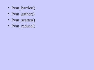 Pvm_barrier() Pvm_gather() Pvm_scatter() Pvm_reduce() 