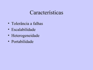 Características Tolerância a falhas Escalabilidade Heterogeneidade Portabilidade 