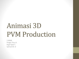 Animasi 3D
PVM Production
2 MMB
Pingky Titus A.
Ragil Iqbal T.
Iqlimah M. O
 