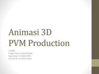 Animasi 3D
PVM Production
2 MMB
Pingky Titus A 4103151046.
Ragil Iqbal T. 4103151055
Iqlimah M. O 4103151056
 