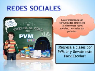 ¡Regresa a clases con
PVM Jr y llévate este
Pack Escolar!
Las promociones son
comunicadas atraves de
las diferentes redes
sociales, las cuales son
gratuitas.
 