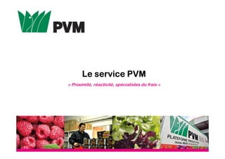 Le service PVMLe service PVMLe service PVMLe service PVM
« Proximité, réactivité, spécialistes du frais »
 