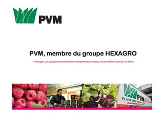 PVM, membre du groupe HEXAGROPVM, membre du groupe HEXAGROPVM, membre du groupe HEXAGROPVM, membre du groupe HEXAGRO
« Hexagro, un groupement d’hommes entrepreneurs autour d’une même passion, le frais»
 