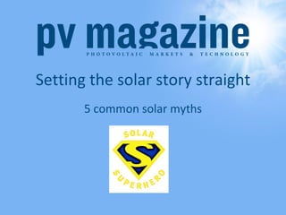 Setting the solar story straight
       5 common solar myths
 