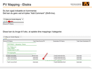 PV Mapping - Ekstra
Du kan også indsætte en kommentar.
Det kan du gøre ved at trykke “Add Comment” (Shift+Ins).
Disse kan du bruge til f.eks. at opdele dine mappings i kategorier.
 