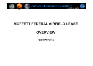 MOFFETT FEDERAL AIRFIELD LEASE
OVERVIEW
FEBRUARY 2015
1
 