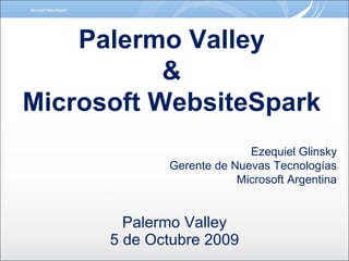 Palermo Valley 5 de Octubre 2009 Palermo Valley & Microsoft WebsiteSpark Ezequiel Glinsky Gerente de Nuevas Tecnologías Microsoft Argentina