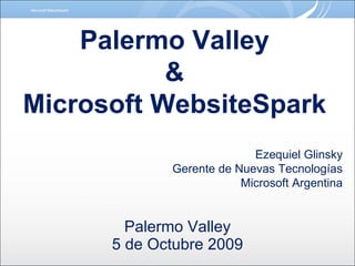 Palermo Valley 5 de Octubre 2009 Palermo Valley & Microsoft WebsiteSpark Ezequiel Glinsky Gerente de Nuevas Tecnologías Microsoft Argentina 