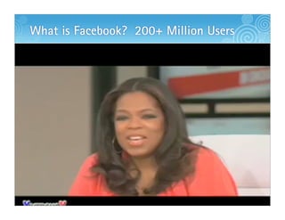 What is Facebook? 200+ Million Users




                                       TM
 