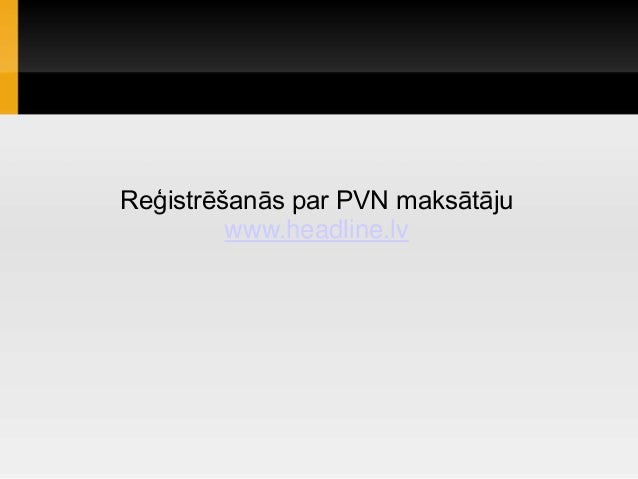 Reģistrēšanās par PVN maksātāju
www.headline.lv
 