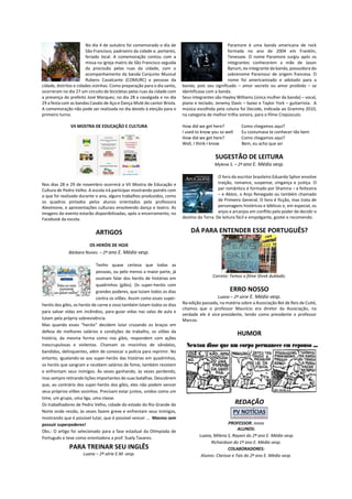 No dia 4 de outubro foi comemorado o dia de São Francisco, padroeiro da cidade e, portanto, feriado local. A comemoração contou com a missa na igreja matriz de São Francisco seguida da procissão pelas ruas da cidade, com o acompanhamento da banda Conjunto Musical Rubens Cavalcante (COMURC) e pessoas da cidade, distritos e cidades vizinhas. Como preparação para o dia santo, ocorreram no dia 27 um circuito de bicicletas pelas ruas da cidade com a presença do prefeito José Marques; no dia 28 a cavalgada e no dia 29 a festa com as bandas Cavalo de Aço e Dança Mulé do cantor Briola. A comemoração não pode ser realizada no dia devido à eleição para o primeiro turno. 
VII MOSTRA DE EDUCAÇÃO E CULTURA 
Nos dias 28 e 29 de novembro ocorrerá a VII Mostra de Educação e Cultura de Pedro Velho. A escola irá participar mostrando painéis com o que foi realizado durante o ano, alguns trabalhos produzidos, como os quadros pintados pelos alunos orientados pela professora Aleximone, e apresentações culturais envolvendo dança e teatro. As imagens do evento estarão disponibilizadas, após o encerramento, no Facebook da escola. 
ARTIGOS 
OS HERÓIS DE HOJE 
Bárbara Nunes. – 2º ano E. Médio vesp. 
Tenho quase certeza que todas as pessoas, ou pelo menos a maior parte, já ouviram falar dos heróis de histórias em quadrinhos (gibis). Os super-heróis com grandes poderes, que lutam todos os dias contra os vilões. Assim como esses super- heróis dos gibis, os heróis de carne e osso também lutam todos os dias para salvar vidas em incêndios, para guiar vidas nas salas de aula e lutam pela própria sobrevivência. 
Mas quando esses “heróis” decidem lutar cruzando os braços em defesa de melhores salários e condições de trabalho, os vilões da história, da mesma forma como nos gibis, respondem com ações inescrupulosas e violentas. Chamam os mocinhos de vândalos, bandidos, delinquentes, além de convocar a polícia para reprimir. No entanto, igualando-se aos super-heróis das histórias em quadrinhos, os heróis que sangram e recebem salários de fome, também resistem e enfrentam seus inimigos. Às vezes ganhando, às vezes perdendo, mas sempre retirando lições importantes de suas batalhas. Descobrem que, ao contrário dos super-heróis dos gibis, eles não podem vencer seus próprios vilões sozinhos. Precisam estar juntos, unidos como um time, um grupo, uma liga, uma classe. 
Os trabalhadores de Pedro Velho, cidade do estado do Rio Grande do Norte onde resido, às vezes fazem greve e enfrentam seus inimigos, mostrando que é possível lutar, que é possível vencer ... Mesmo sem possuir superpoderes! 
Obs.: O artigo foi selecionado para a fase estadual da Olimpíada de Português e teve como orientadora a prof. Suely Tavares. 
PARA TREINAR SEU INGLÊS 
Luana – 2ª série E.M. vesp. 
Paramore é uma banda americana de rock formada no ano de 2004 em Franklin, Tenessee. O nome Paramore surgiu após os integrantes conhecerem a mãe de Jason Bynum, ex-integrante da banda, possuidora do sobrenome Paramour de origem francesa. O nome foi americanizado e adotado para a banda, pois seu significado – amor secreto ou amor proibido – se identificava com a banda. 
Seus integrantes são Hayley Williams (única mulher da banda) – vocal, piano e teclado; Jenemy Davis – baixo e Taylor York – guitarrista. A música escolhida pela coluna foi Decode, indicada ao Grammy 2010, na categoria de melhor trilha sonora, para o filme Crepúsculo. 
How did we get here? Como chegamos aqui? 
I used to know you so well Eu costumava te conhecer tão bem 
How did we get here? Como chegamos aqui? 
Well, I think I know Bem, eu acho que sei 
SUGESTÃO DE LEITURA 
Mylena S. – 2º ano E. Médio vesp. 
O livro do escritor brasileiro Eduardo Sphor envolve traição, romance, suspense, vingança e justiça. O par romântico é formado por Shamira – a feiticeira – e Ablon, o Anjo Renegado ou também chamado de Primeiro General. O livro é ficção, mas trata de personagens históricos e bíblicos e, em especial, os anjos e arcanjos em conflito pelo poder de decidir o destino da Terra. De leitura fácil e empolgante, gostei e recomendo. 
DÁ PARA ENTENDER ESSE PORTUGUÊS? 
Correto: Temos o filme Shrek dublado. 
ERRO NOSSO 
Luana – 2º série E. Médio vesp. 
Na edição passada, na matéria sobre a Associação Boi de Reis de Cuité, citamos que o professor Maurício era diretor da Associação, na verdade ele é vice-presidente, tendo como presidente o professor Marcos. 
HUMOR 
REDAÇÃO 
PROFESSOR: Jonas 
ALUNOS: 
Luana, Milena S, Rayani do 2ª ano E. Médio vesp. 
Richardson do 1º ano E. Médio vesp. 
COLABORADORES: 
Alunos: Clarisse e Taís do 2º ano E. Médio vesp. 