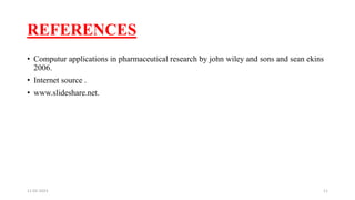 REFERENCES
• Computur applications in pharmaceutical research by john wiley and sons and sean ekins
2006.
• Internet source .
• www.slideshare.net.
11-02-2023 11
 