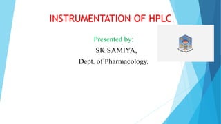 INSTRUMENTATION OF HPLC
Presented by:
SK.SAMIYA,
Dept. of Pharmacology.
 
