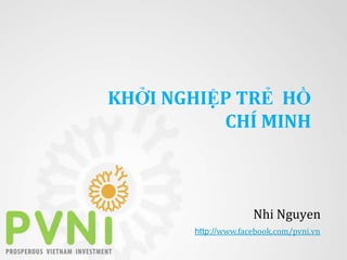 KHỞI NGHIỆP TRẺ HỒ
          CHÍ MINH



                     Nhi Nguyen
       http://www.facebook.com/pvni.vn
 
